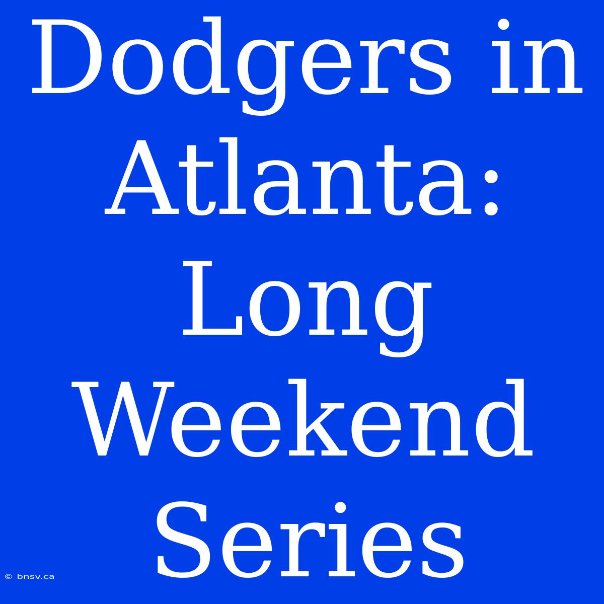 Dodgers In Atlanta: Long Weekend Series