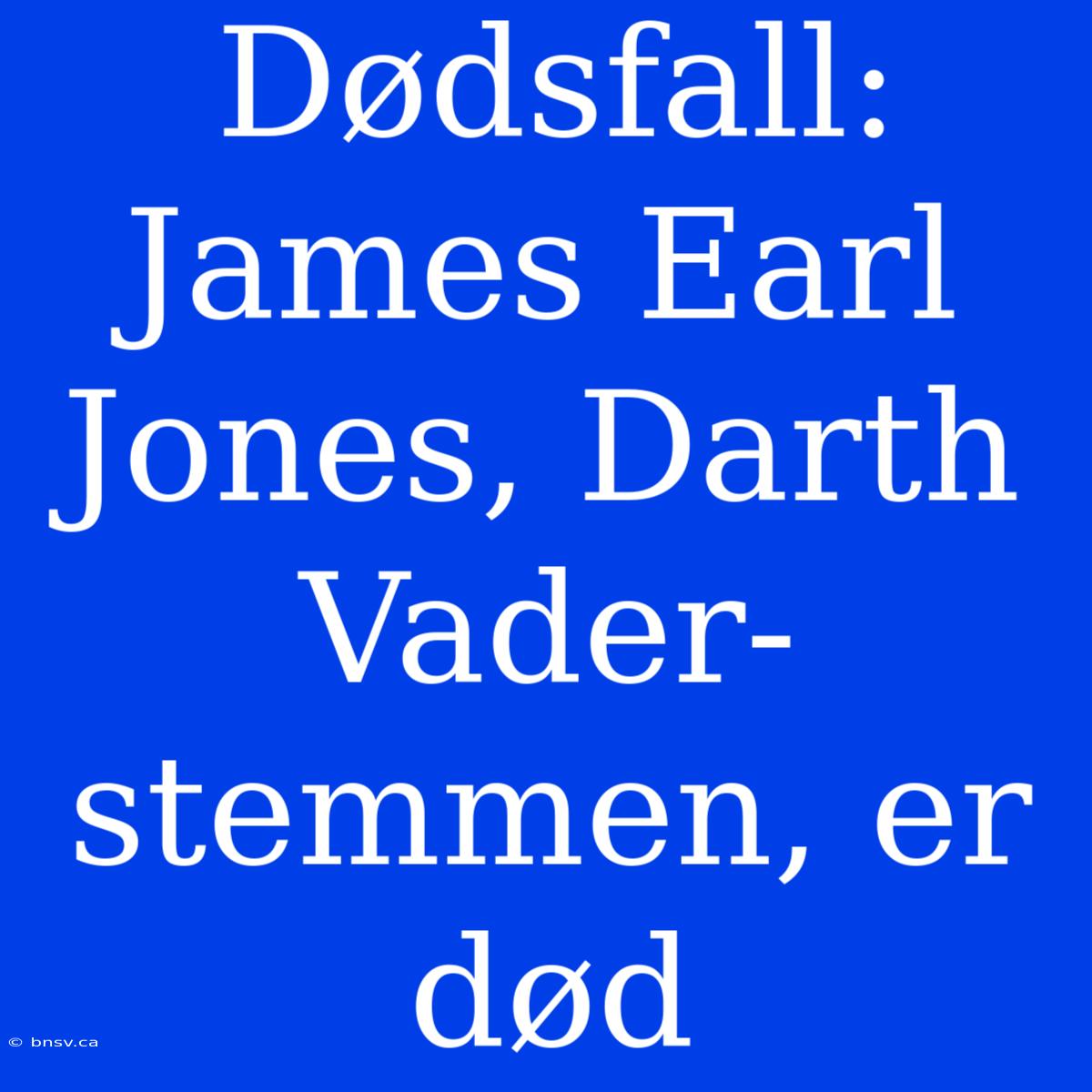 Dødsfall: James Earl Jones, Darth Vader-stemmen, Er Død