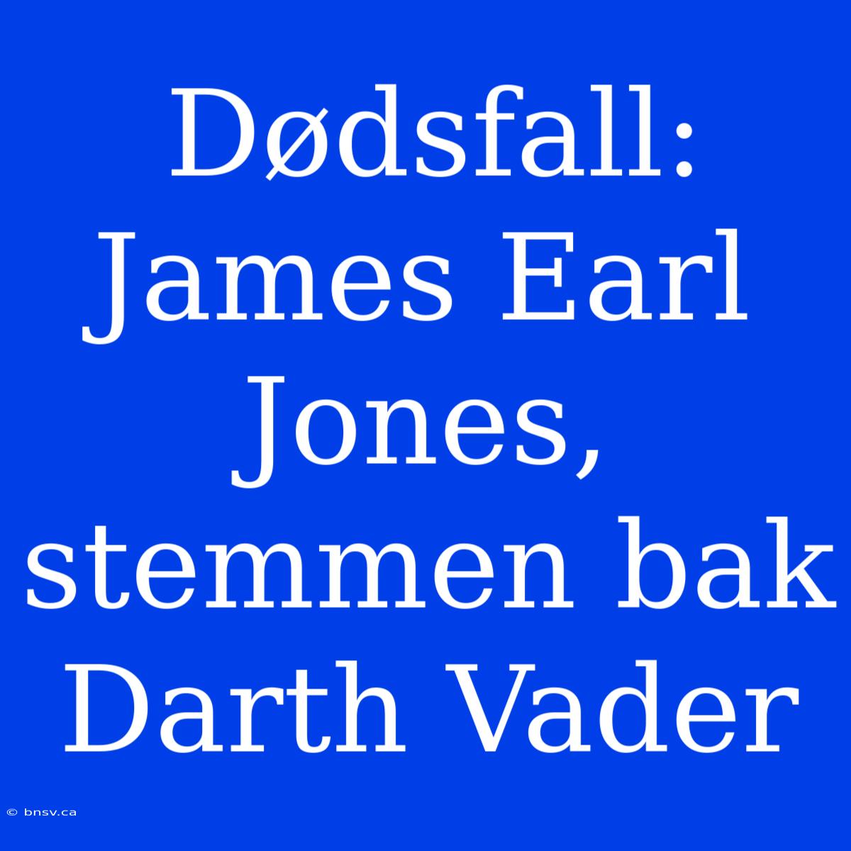 Dødsfall: James Earl Jones, Stemmen Bak Darth Vader