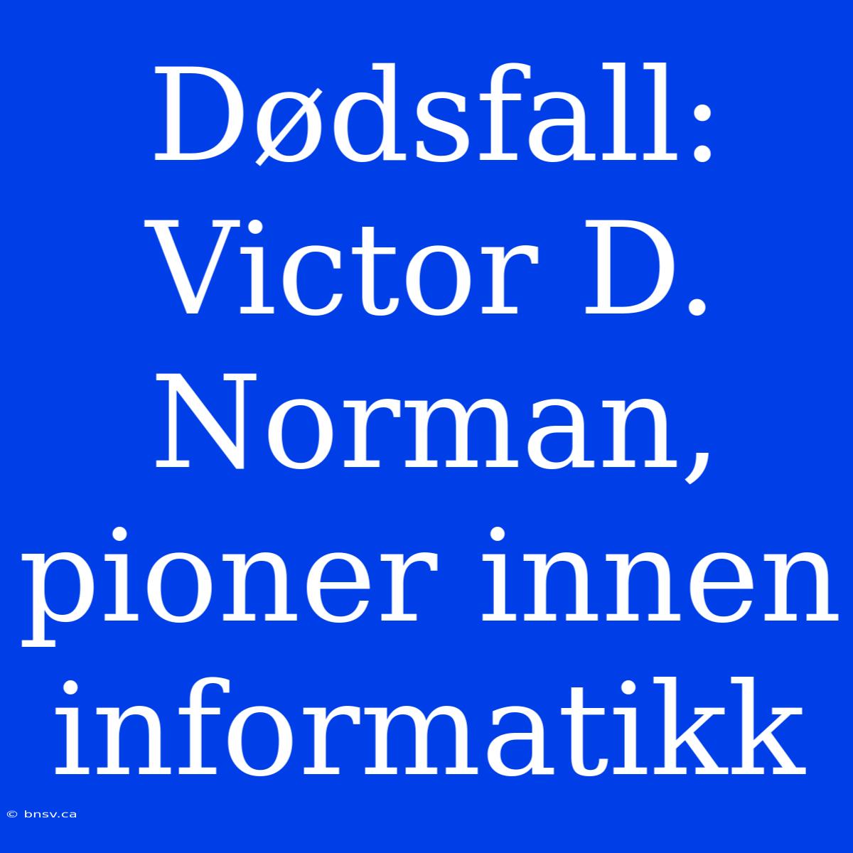 Dødsfall: Victor D. Norman, Pioner Innen Informatikk