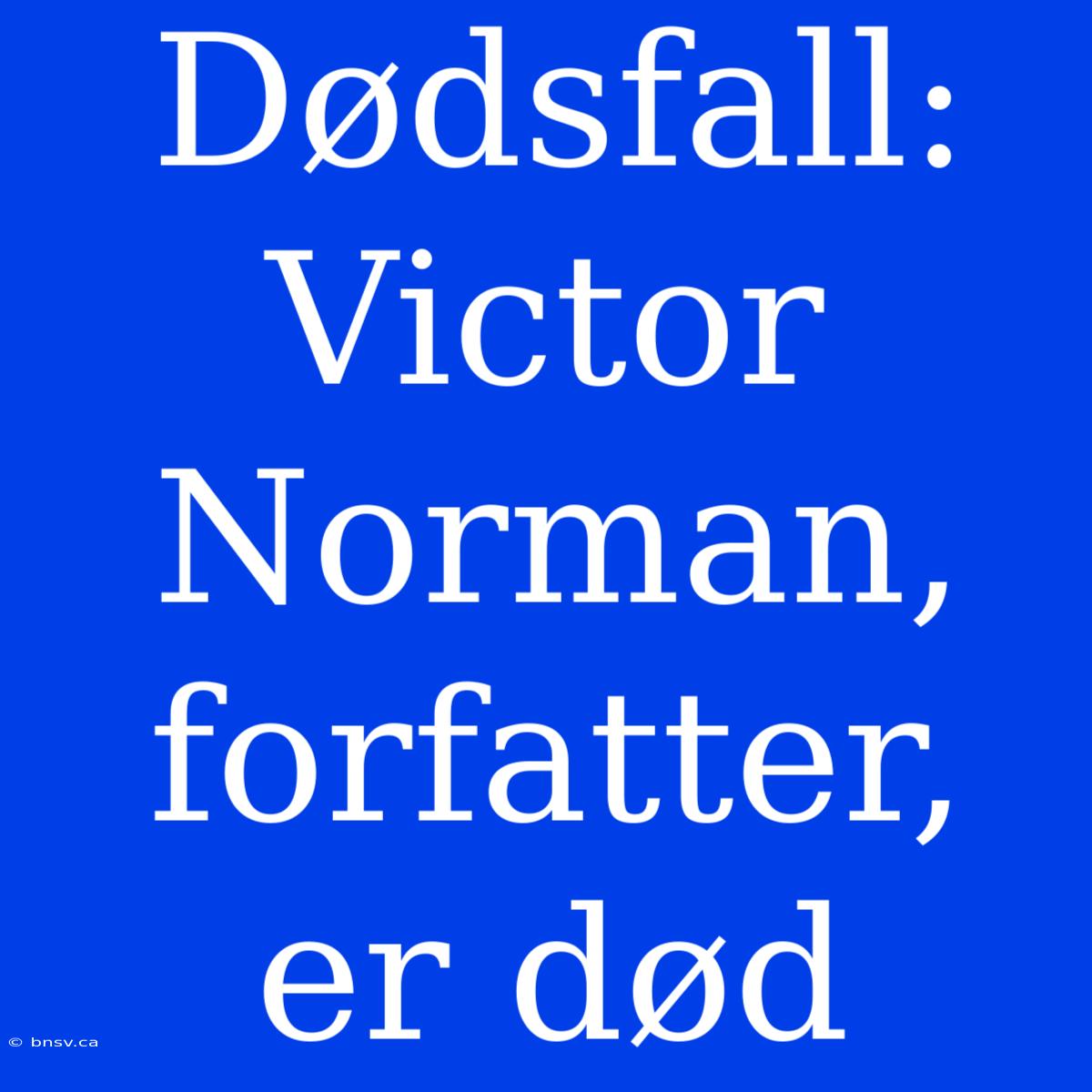 Dødsfall: Victor Norman, Forfatter, Er Død