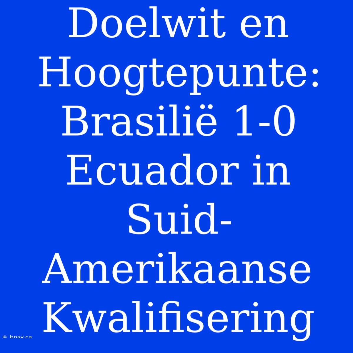 Doelwit En Hoogtepunte: Brasilië 1-0 Ecuador In Suid-Amerikaanse Kwalifisering