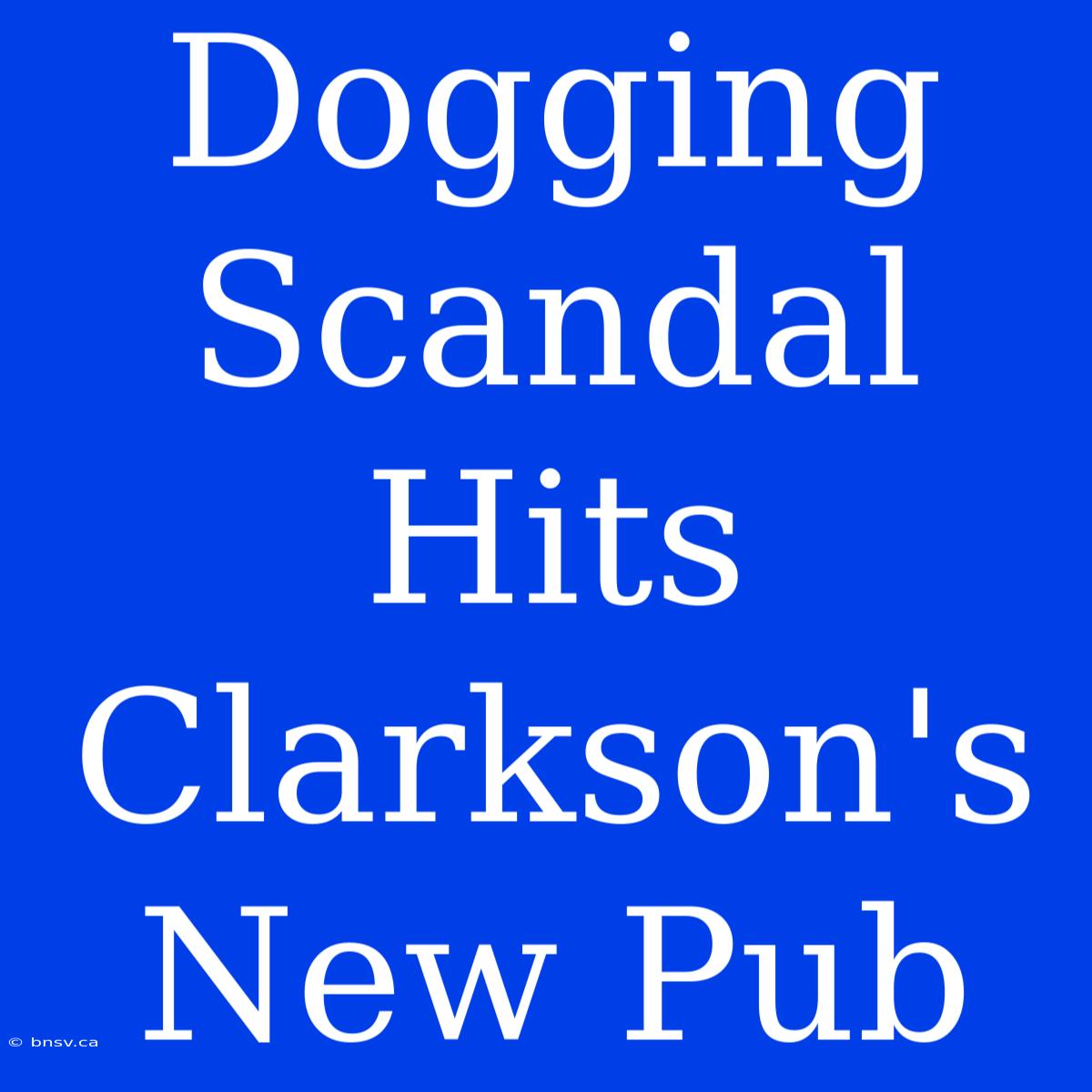 Dogging Scandal Hits Clarkson's New Pub