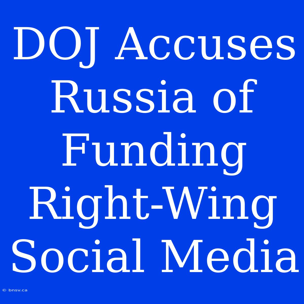 DOJ Accuses Russia Of Funding Right-Wing Social Media