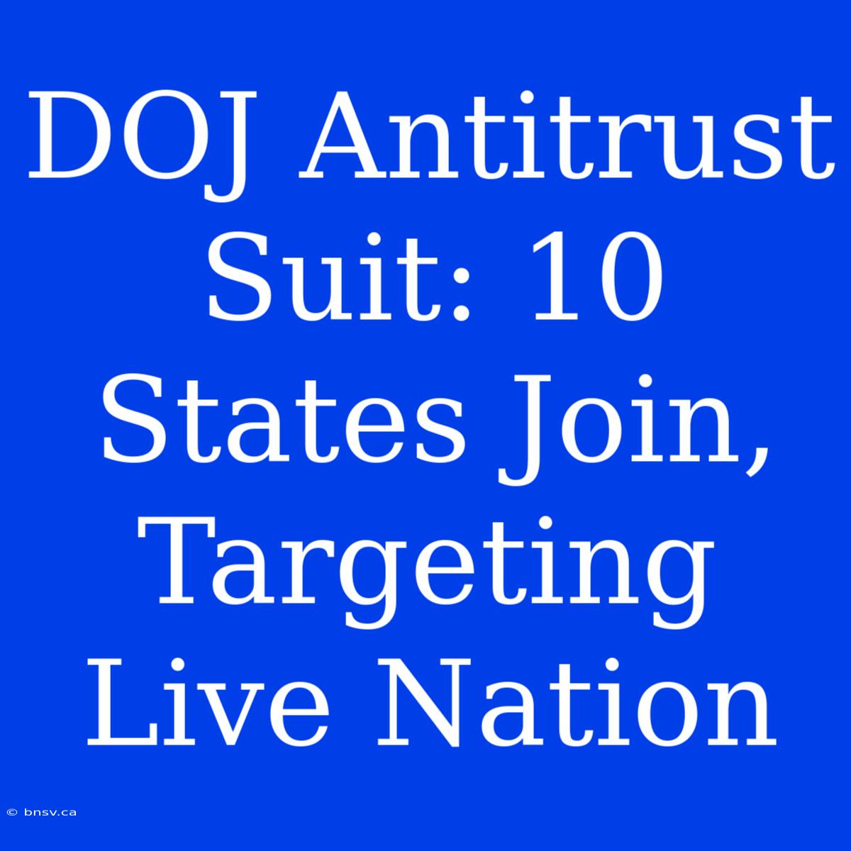 DOJ Antitrust Suit: 10 States Join, Targeting Live Nation