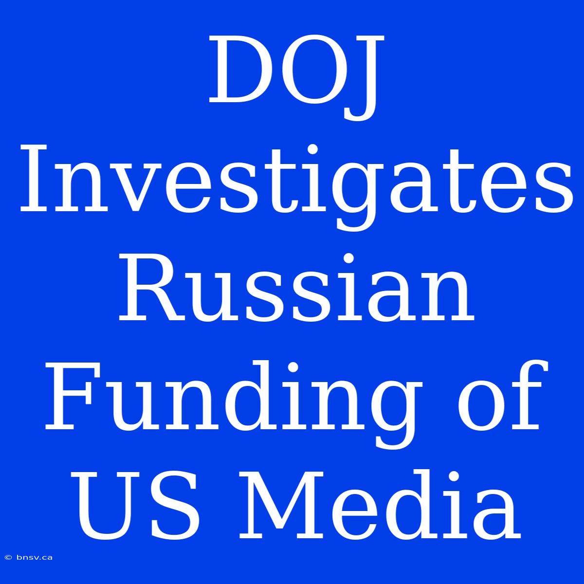 DOJ Investigates Russian Funding Of US Media