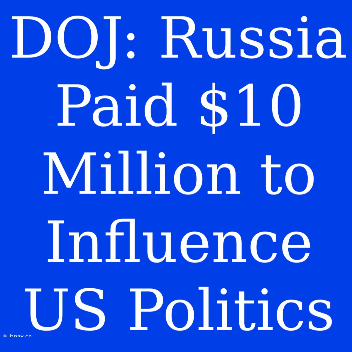 DOJ: Russia Paid $10 Million To Influence US Politics