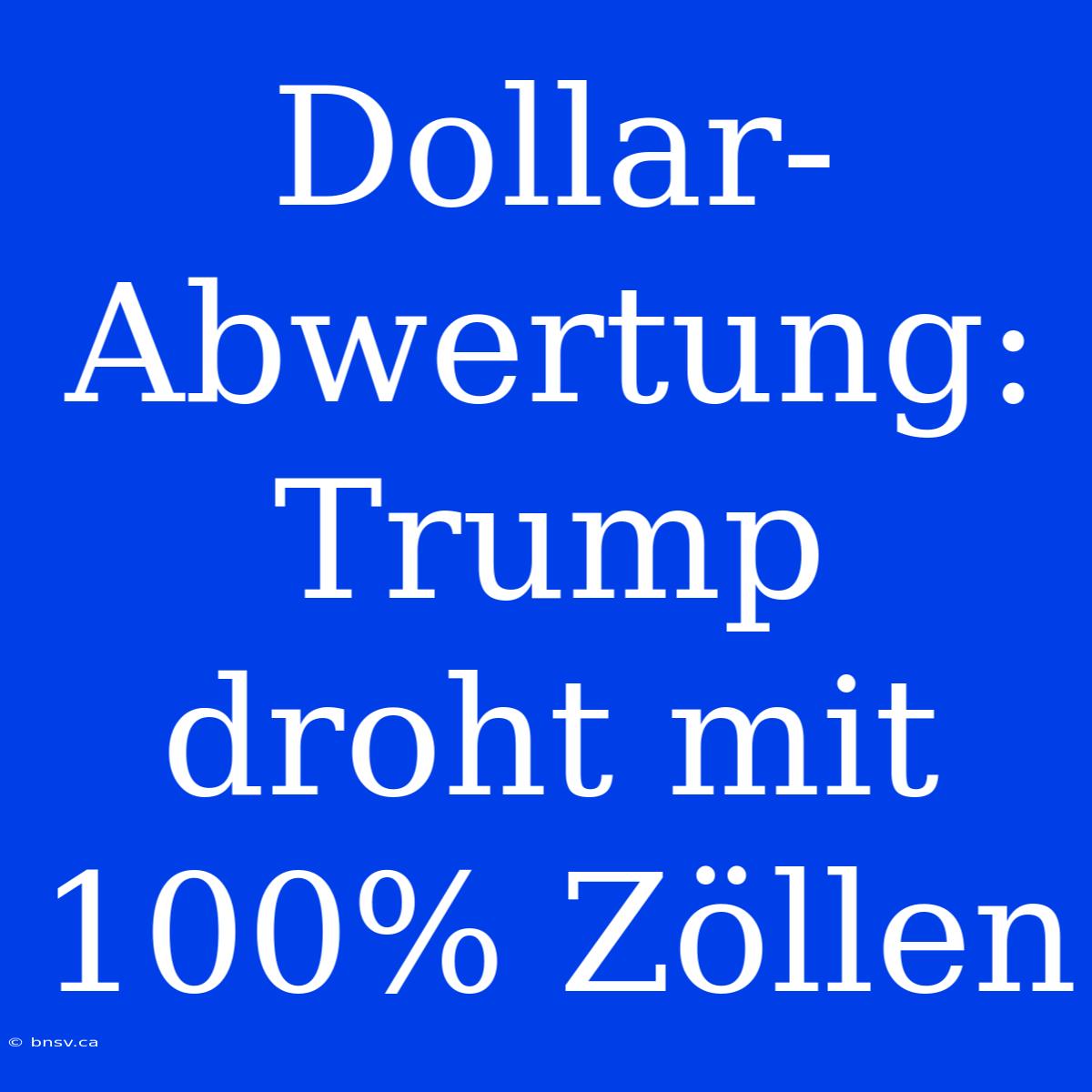 Dollar-Abwertung: Trump Droht Mit 100% Zöllen