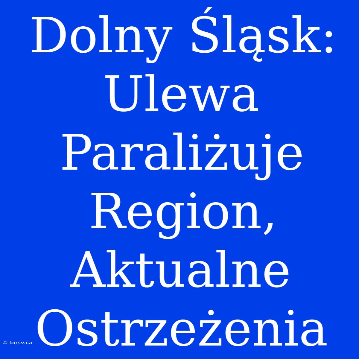 Dolny Śląsk: Ulewa Paraliżuje Region, Aktualne Ostrzeżenia