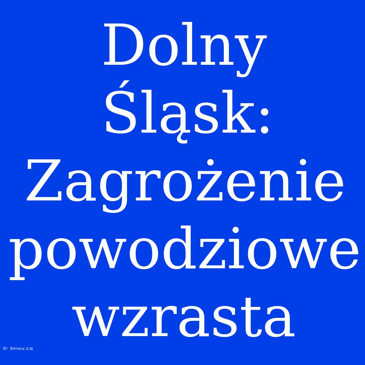 Dolny Śląsk: Zagrożenie Powodziowe Wzrasta