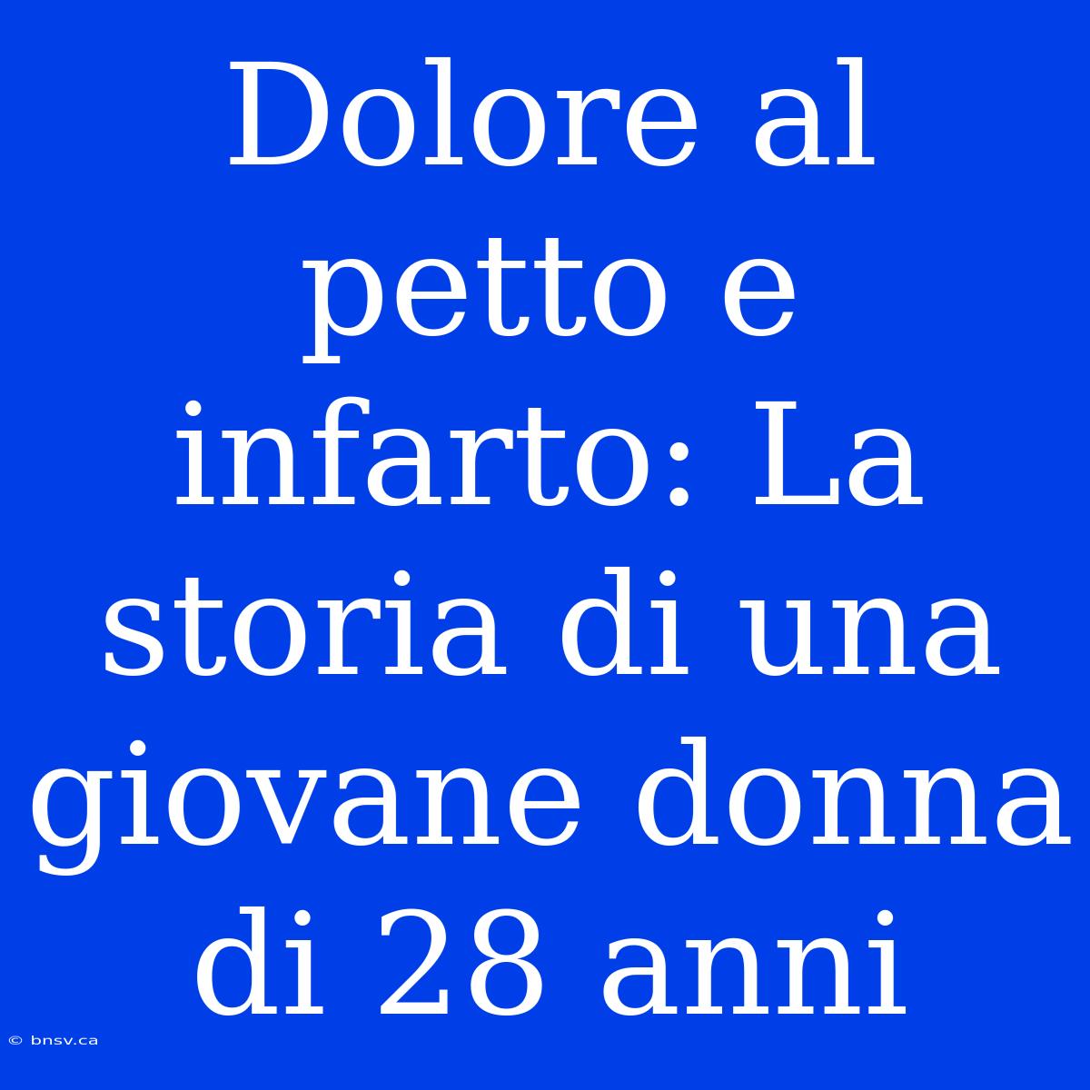 Dolore Al Petto E Infarto: La Storia Di Una Giovane Donna Di 28 Anni