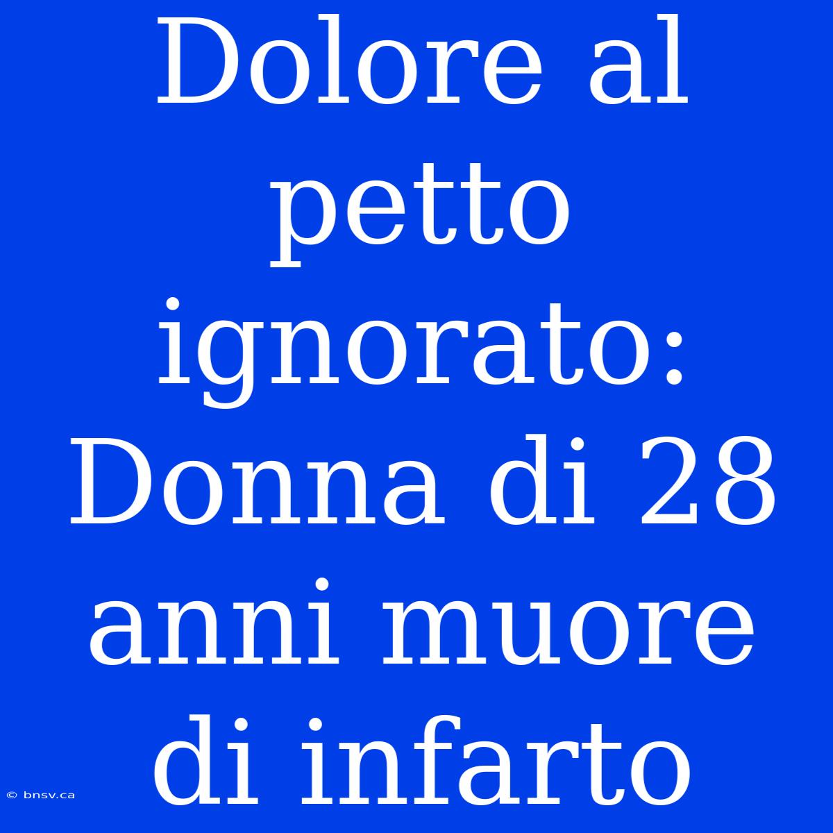 Dolore Al Petto Ignorato: Donna Di 28 Anni Muore Di Infarto