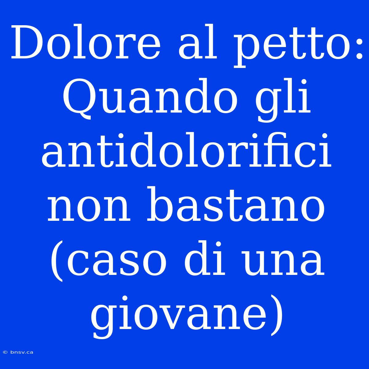 Dolore Al Petto: Quando Gli Antidolorifici Non Bastano (caso Di Una Giovane)