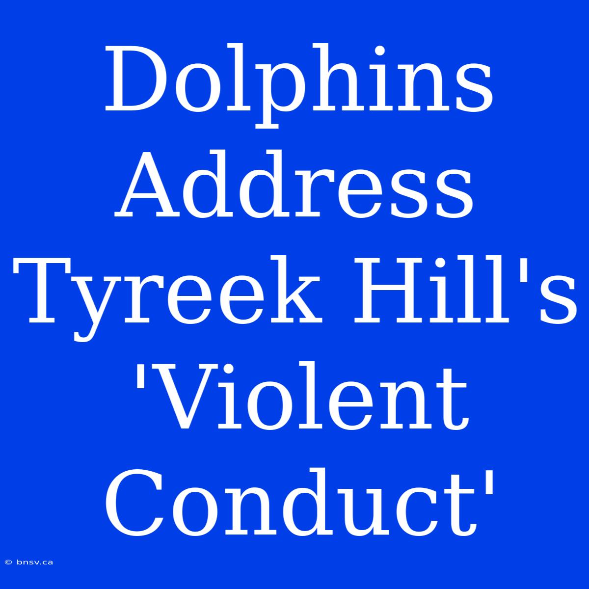 Dolphins Address Tyreek Hill's 'Violent Conduct'