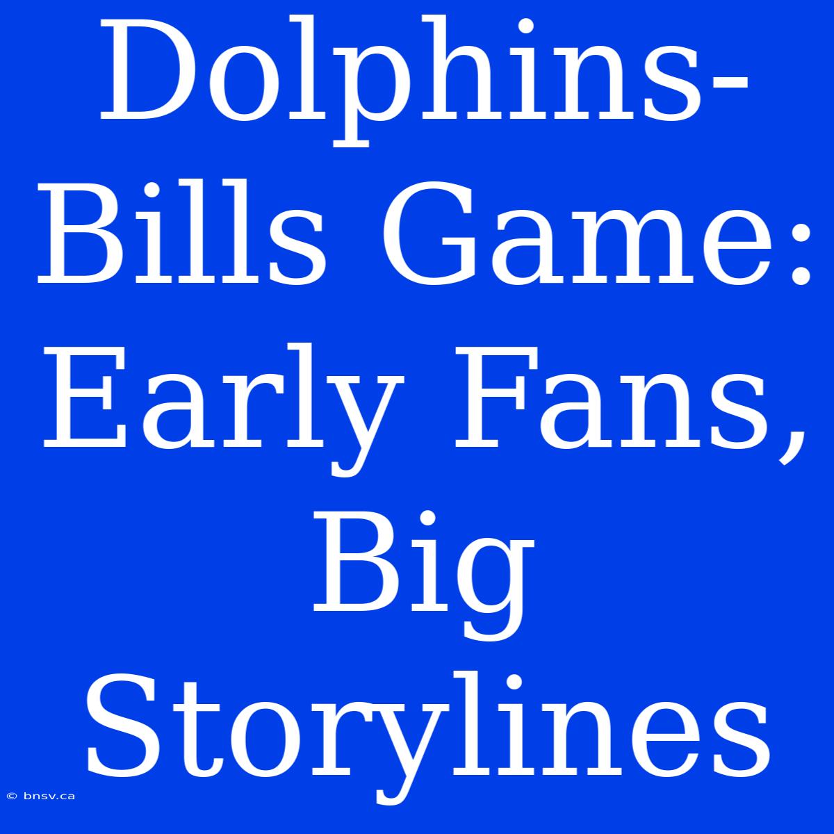 Dolphins-Bills Game: Early Fans, Big Storylines