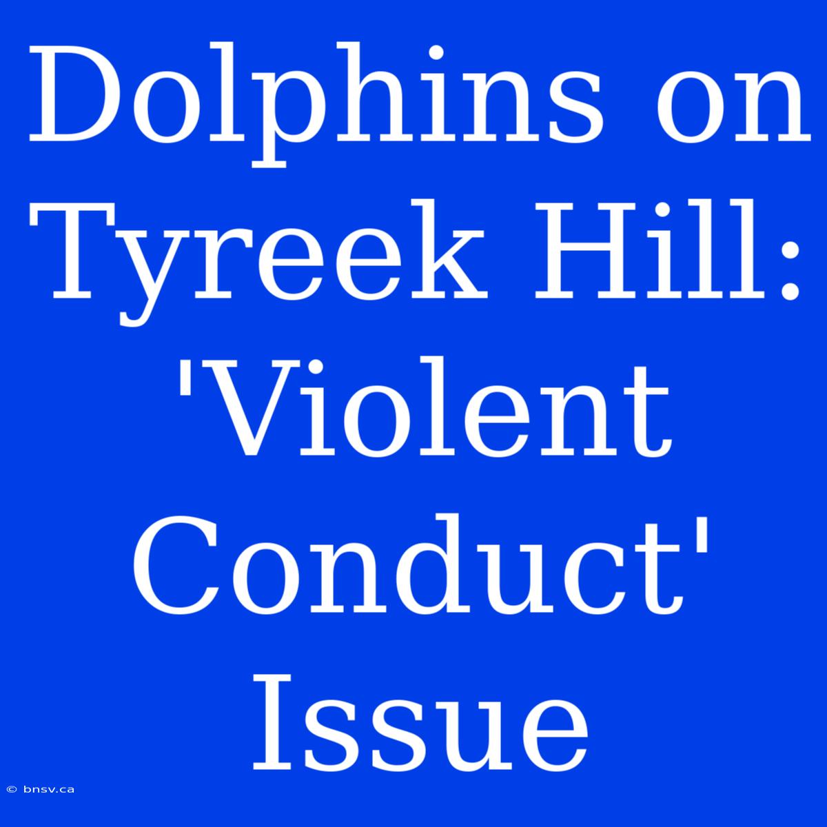 Dolphins On Tyreek Hill: 'Violent Conduct' Issue