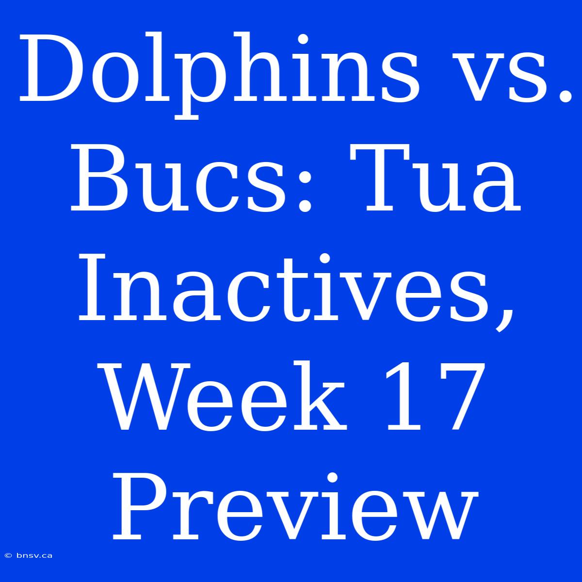 Dolphins Vs. Bucs: Tua Inactives, Week 17 Preview