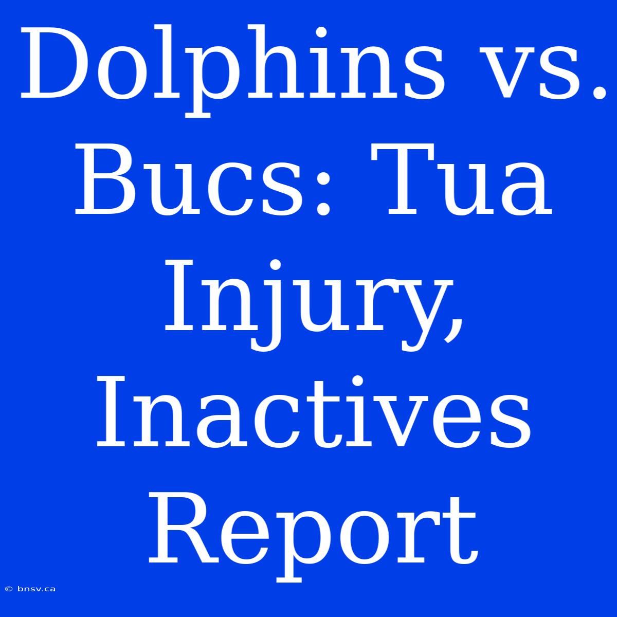 Dolphins Vs. Bucs: Tua Injury, Inactives Report