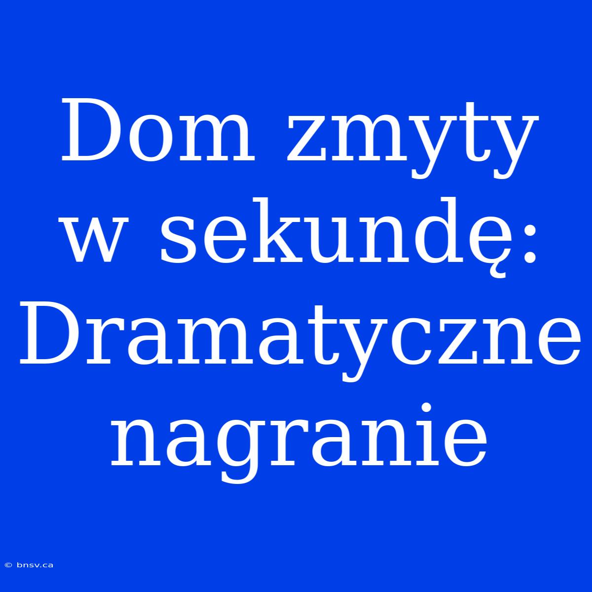 Dom Zmyty W Sekundę: Dramatyczne Nagranie