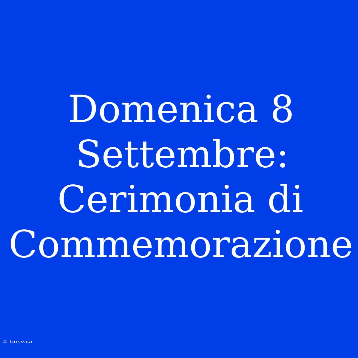 Domenica 8 Settembre: Cerimonia Di Commemorazione