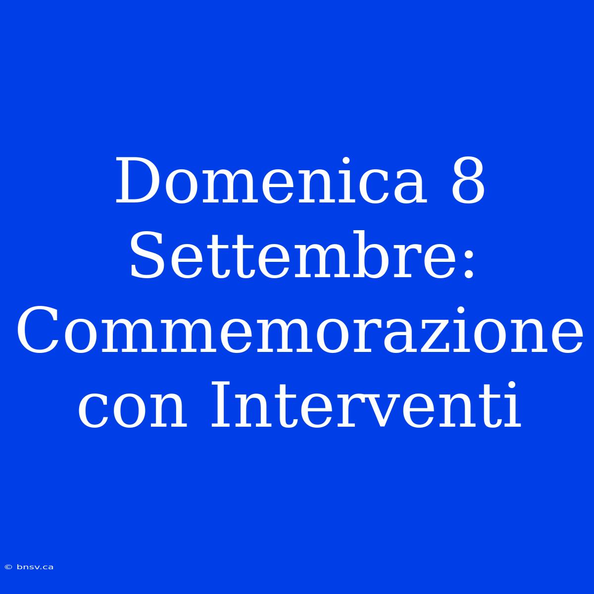 Domenica 8 Settembre: Commemorazione Con Interventi