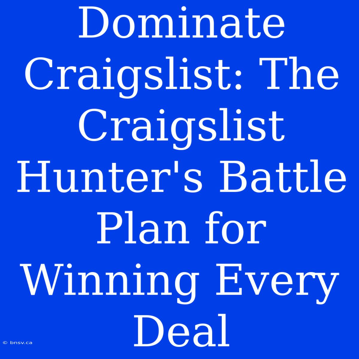 Dominate Craigslist: The Craigslist Hunter's Battle Plan For Winning Every Deal