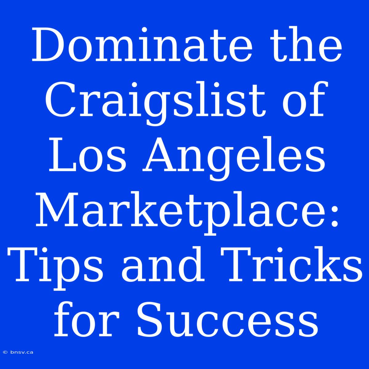 Dominate The Craigslist Of Los Angeles Marketplace: Tips And Tricks For Success