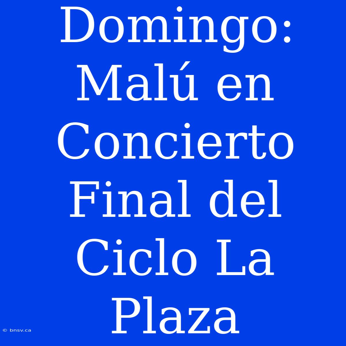 Domingo: Malú En Concierto Final Del Ciclo La Plaza