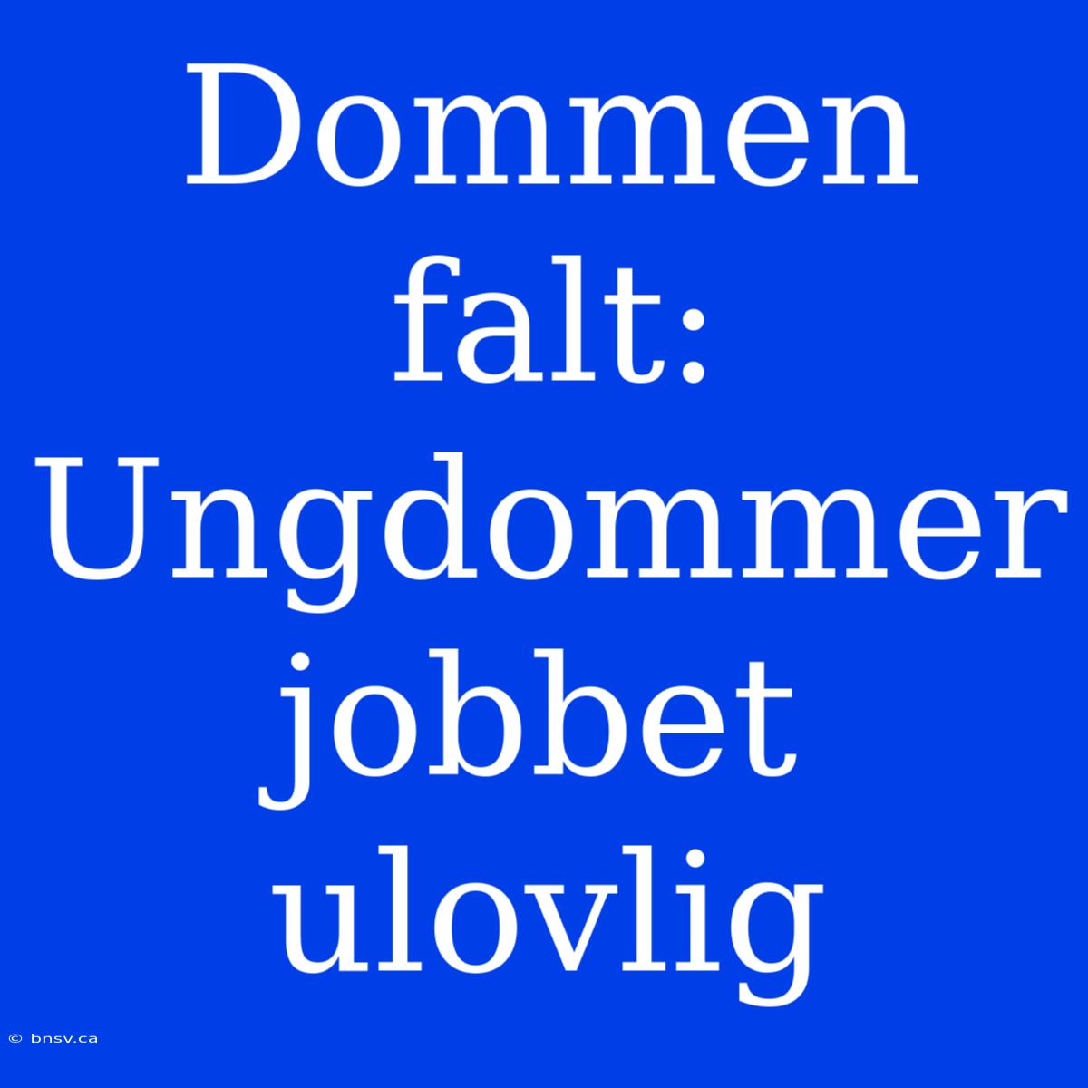 Dommen Falt: Ungdommer Jobbet Ulovlig