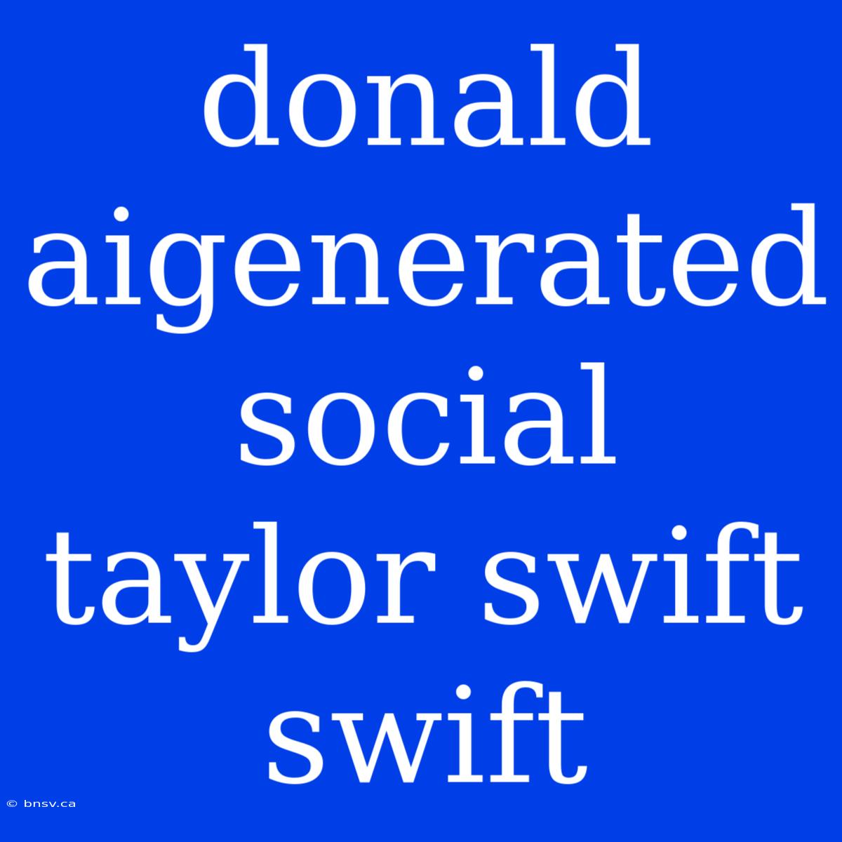 Donald Aigenerated Social Taylor Swift Swift