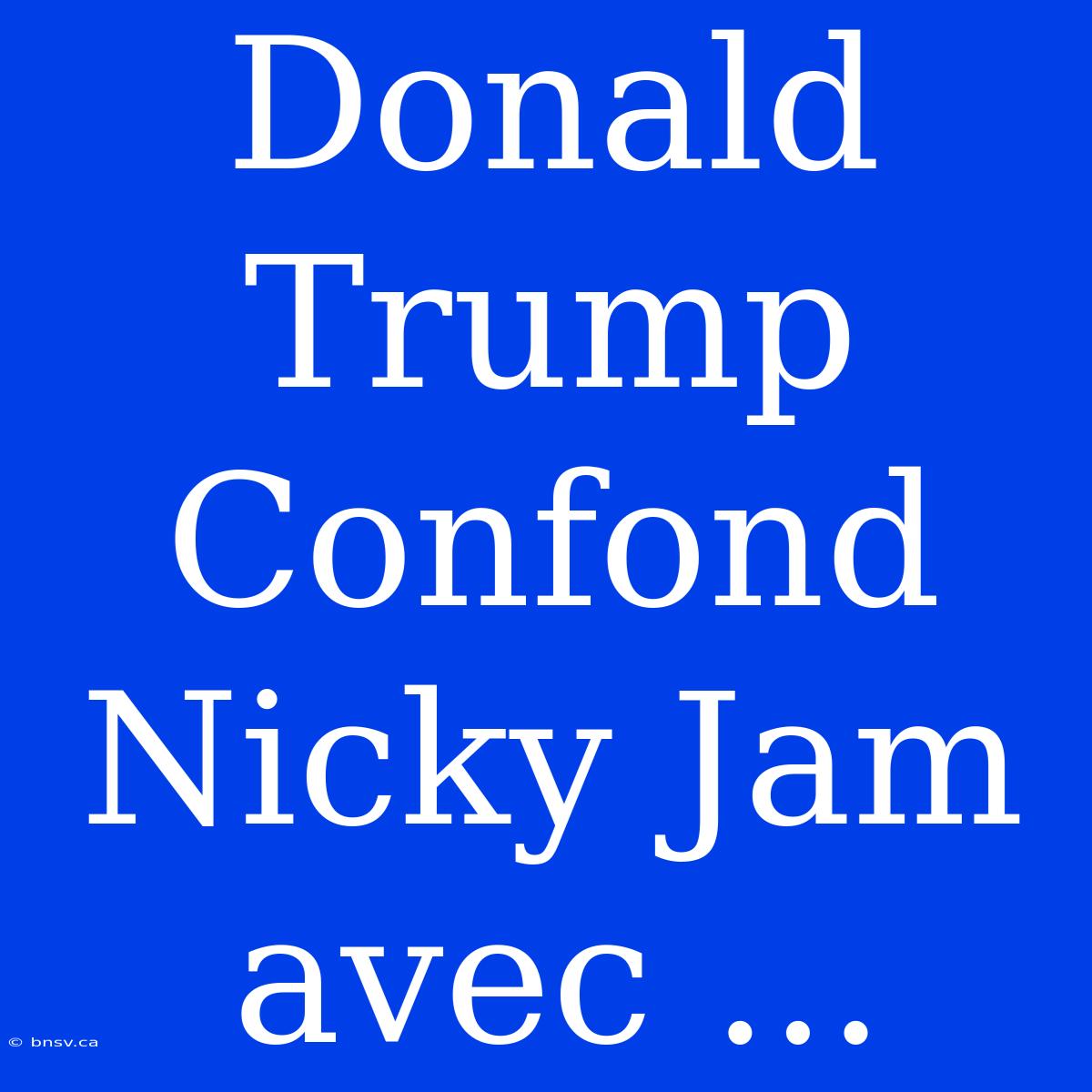 Donald Trump Confond Nicky Jam Avec ...