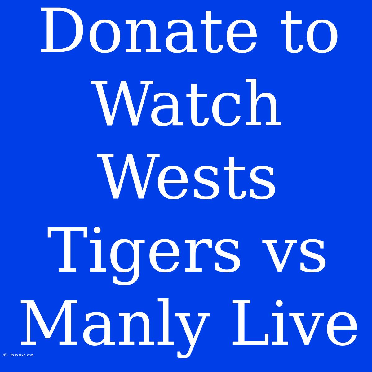 Donate To Watch Wests Tigers Vs Manly Live