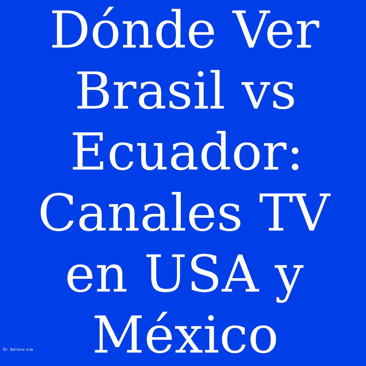 Dónde Ver Brasil Vs Ecuador: Canales TV En USA Y México