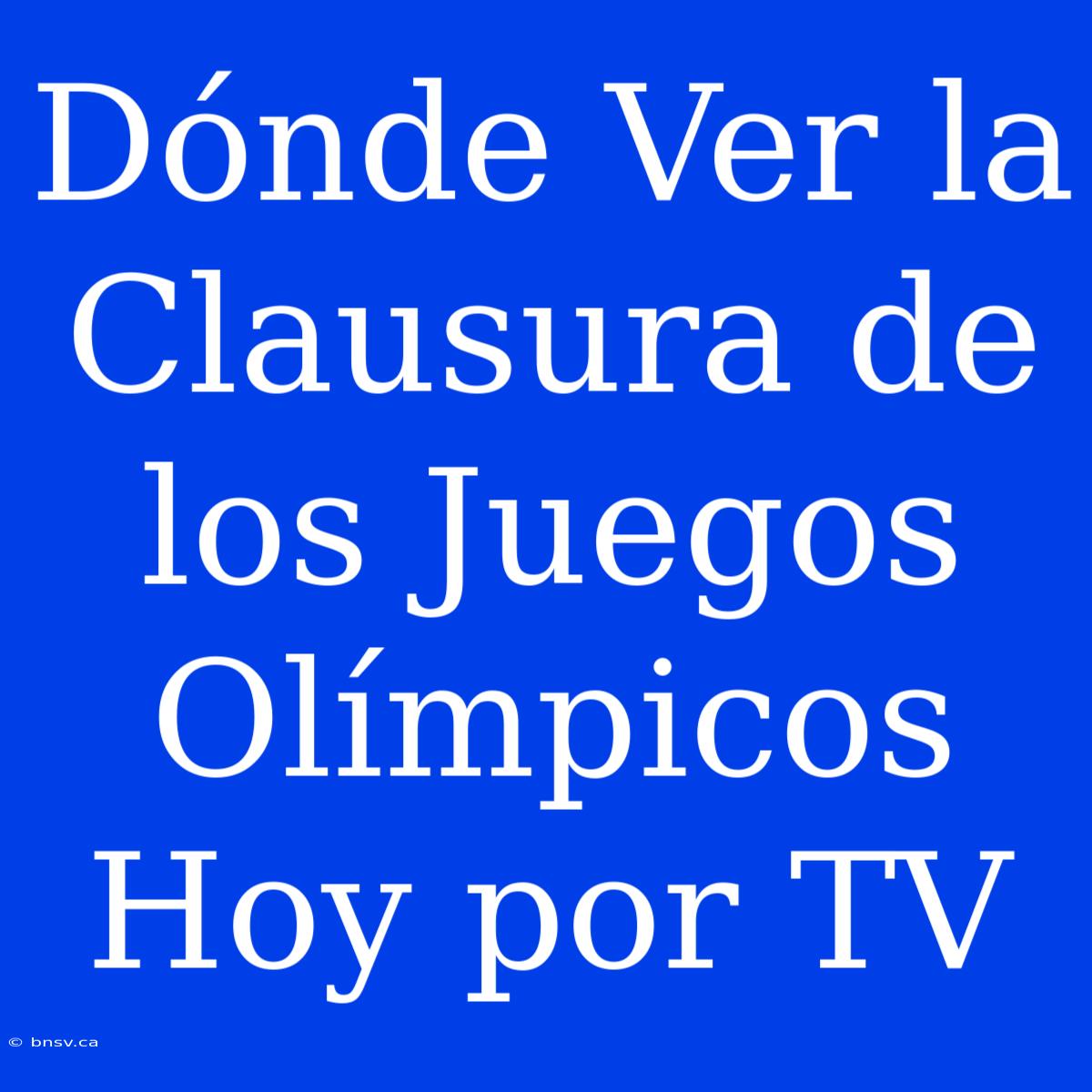 Dónde Ver La Clausura De Los Juegos Olímpicos Hoy Por TV