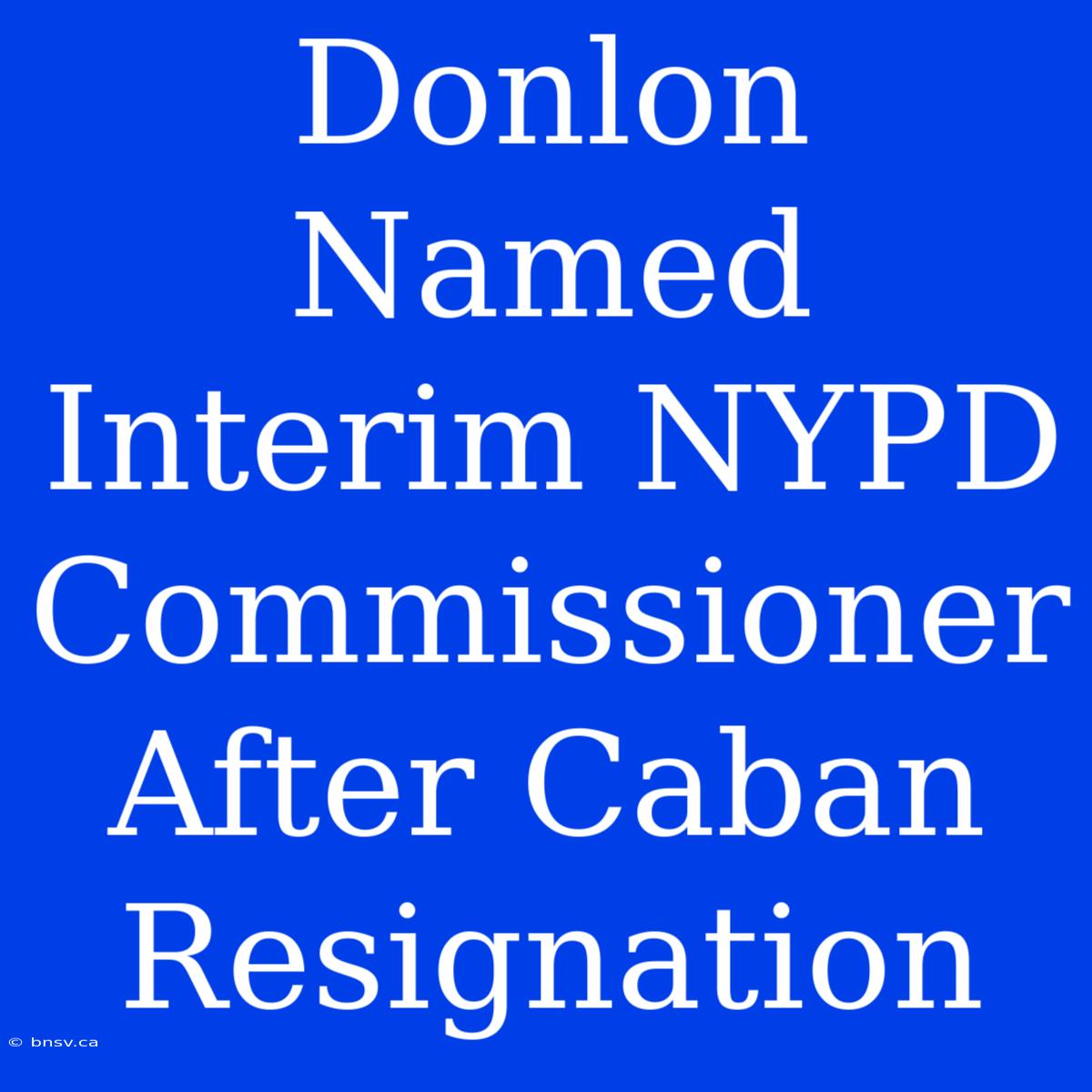 Donlon Named Interim NYPD Commissioner After Caban Resignation