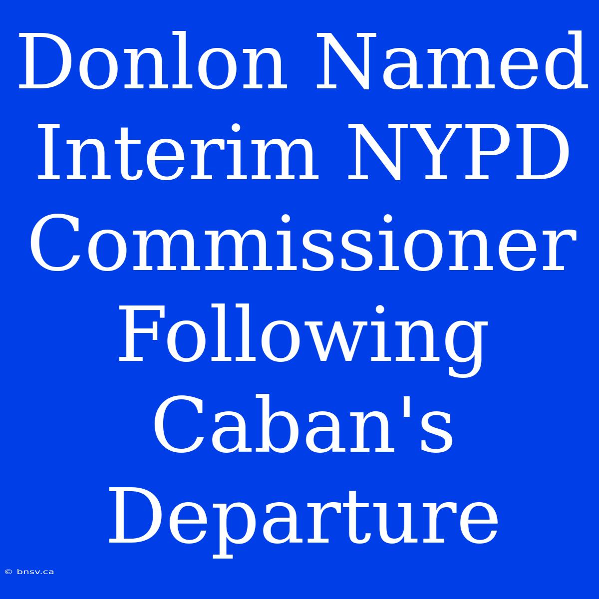 Donlon Named Interim NYPD Commissioner Following Caban's Departure