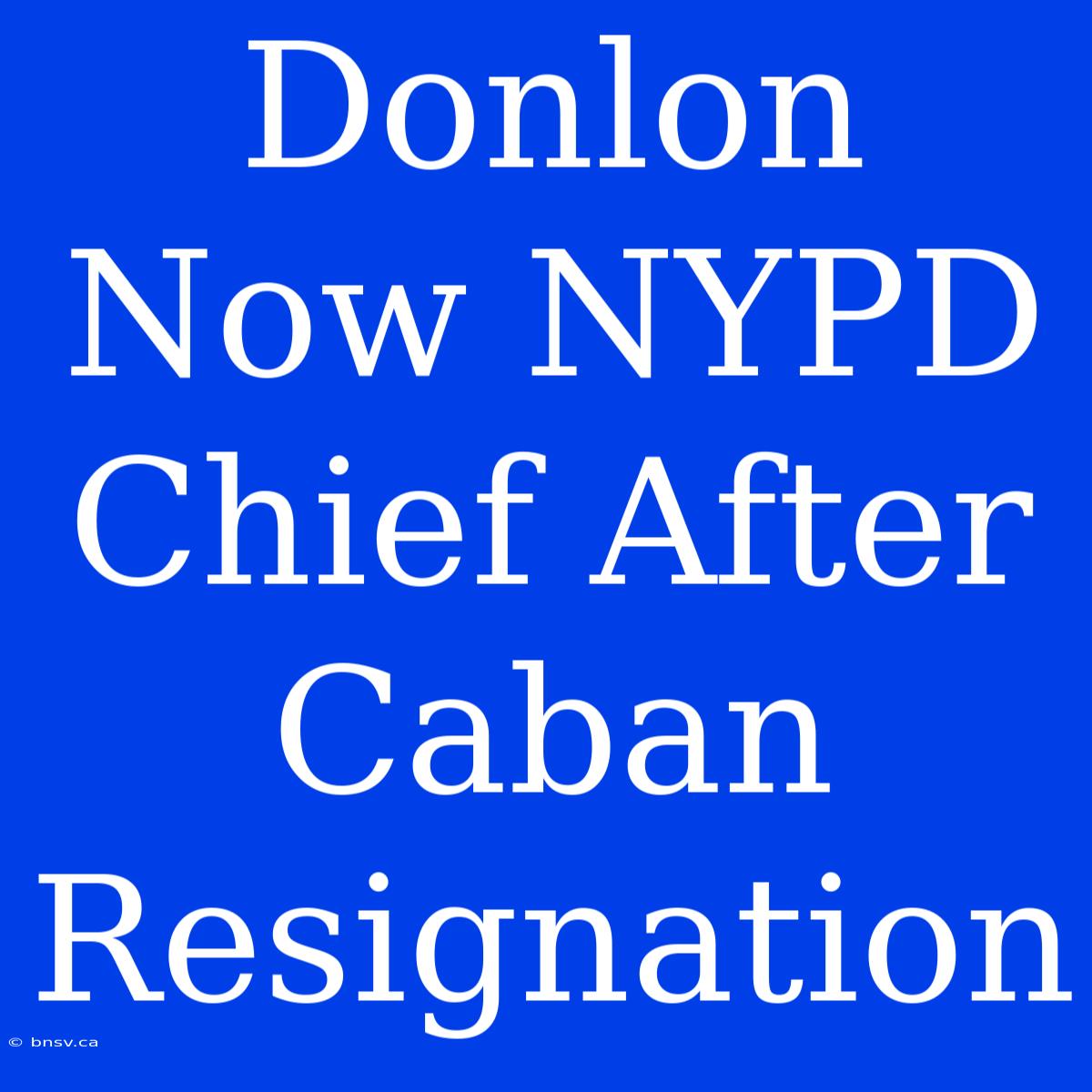 Donlon Now NYPD Chief After Caban Resignation