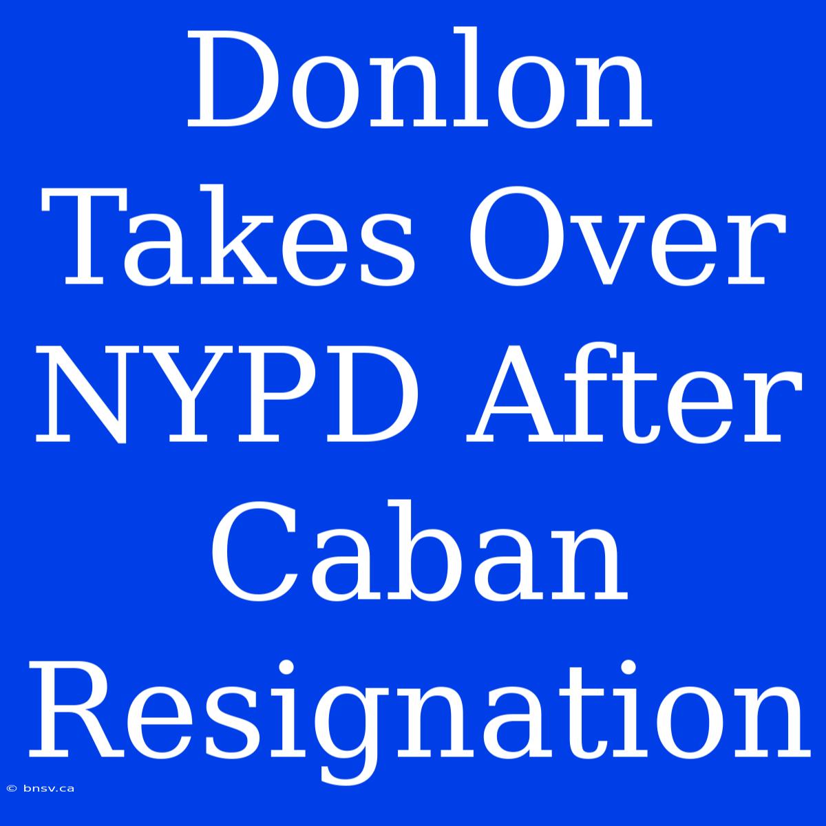 Donlon Takes Over NYPD After Caban Resignation