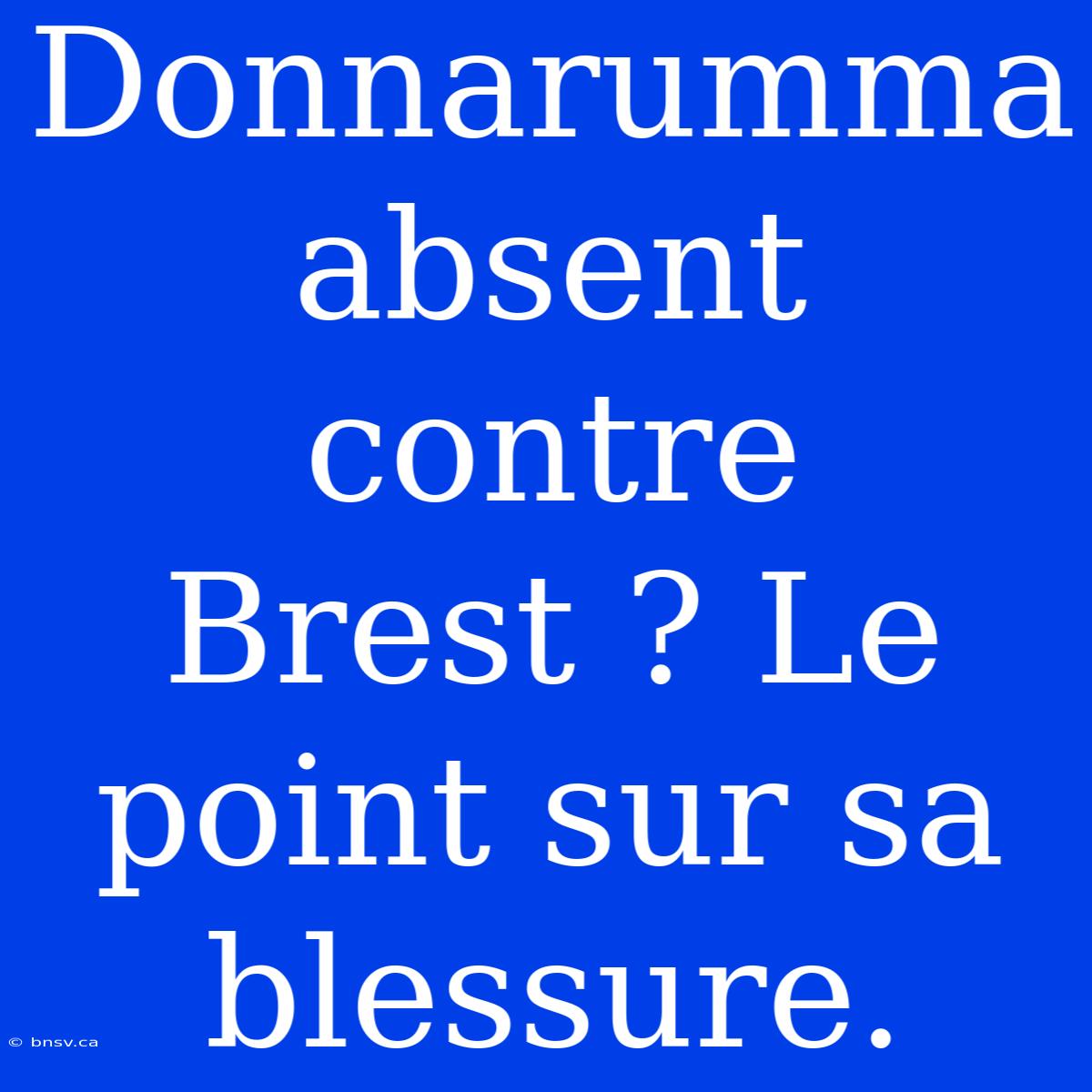 Donnarumma Absent Contre Brest ? Le Point Sur Sa Blessure.