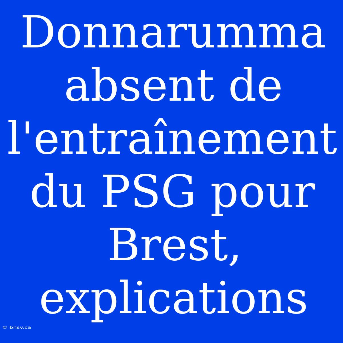 Donnarumma Absent De L'entraînement Du PSG Pour Brest, Explications