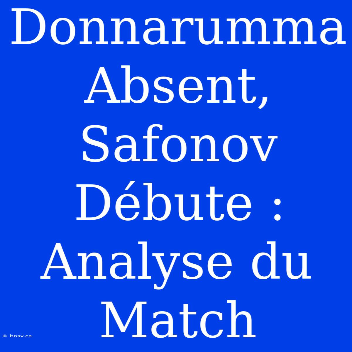 Donnarumma Absent, Safonov Débute : Analyse Du Match