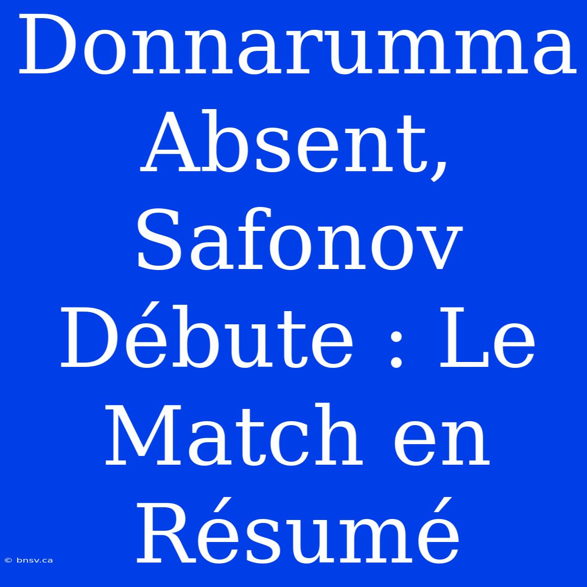 Donnarumma Absent, Safonov Débute : Le Match En Résumé