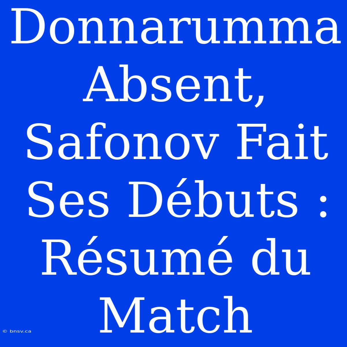 Donnarumma Absent, Safonov Fait Ses Débuts : Résumé Du Match