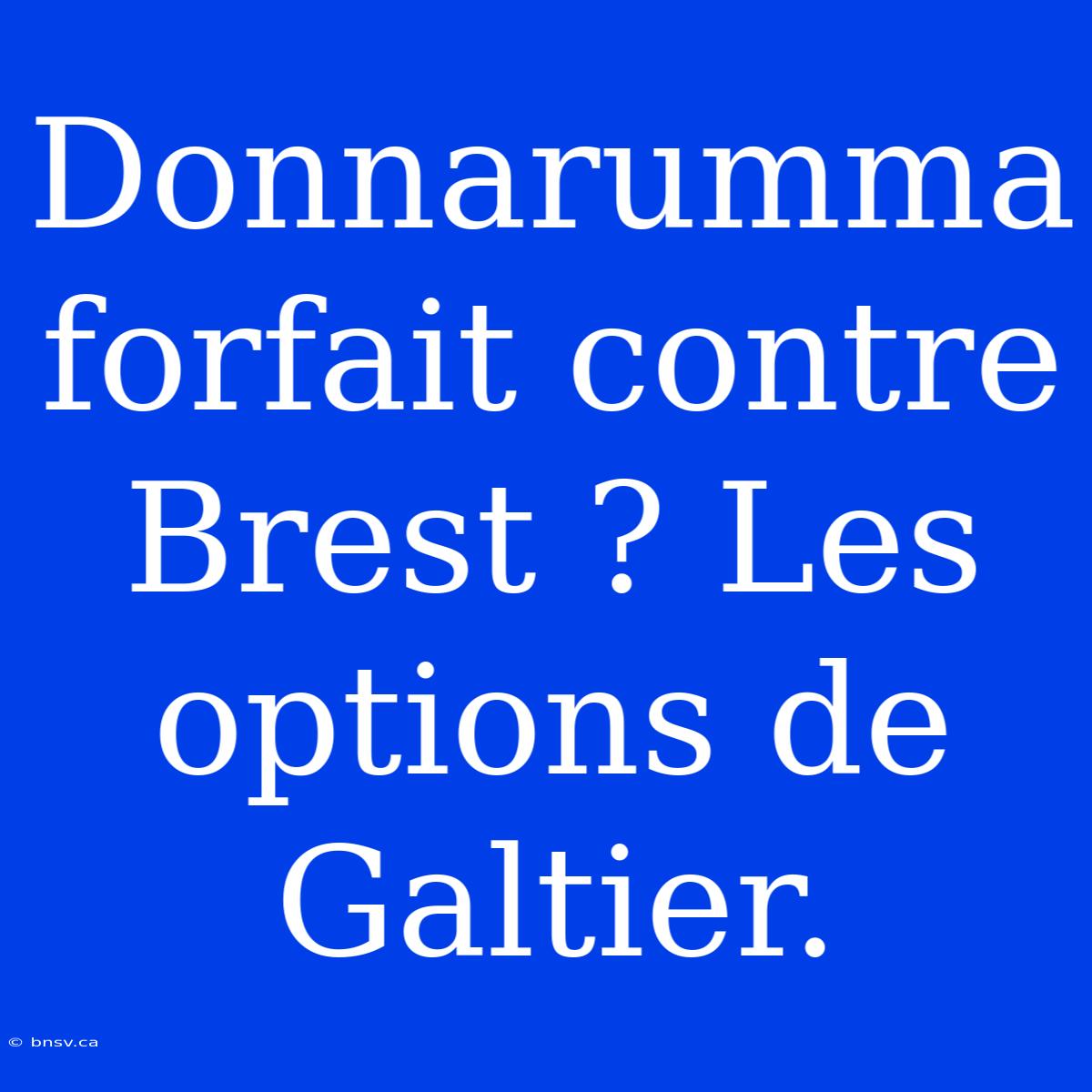 Donnarumma Forfait Contre Brest ? Les Options De Galtier.