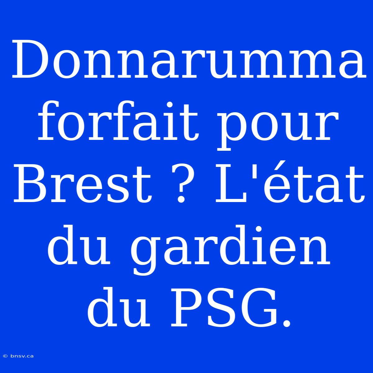 Donnarumma Forfait Pour Brest ? L'état Du Gardien Du PSG.