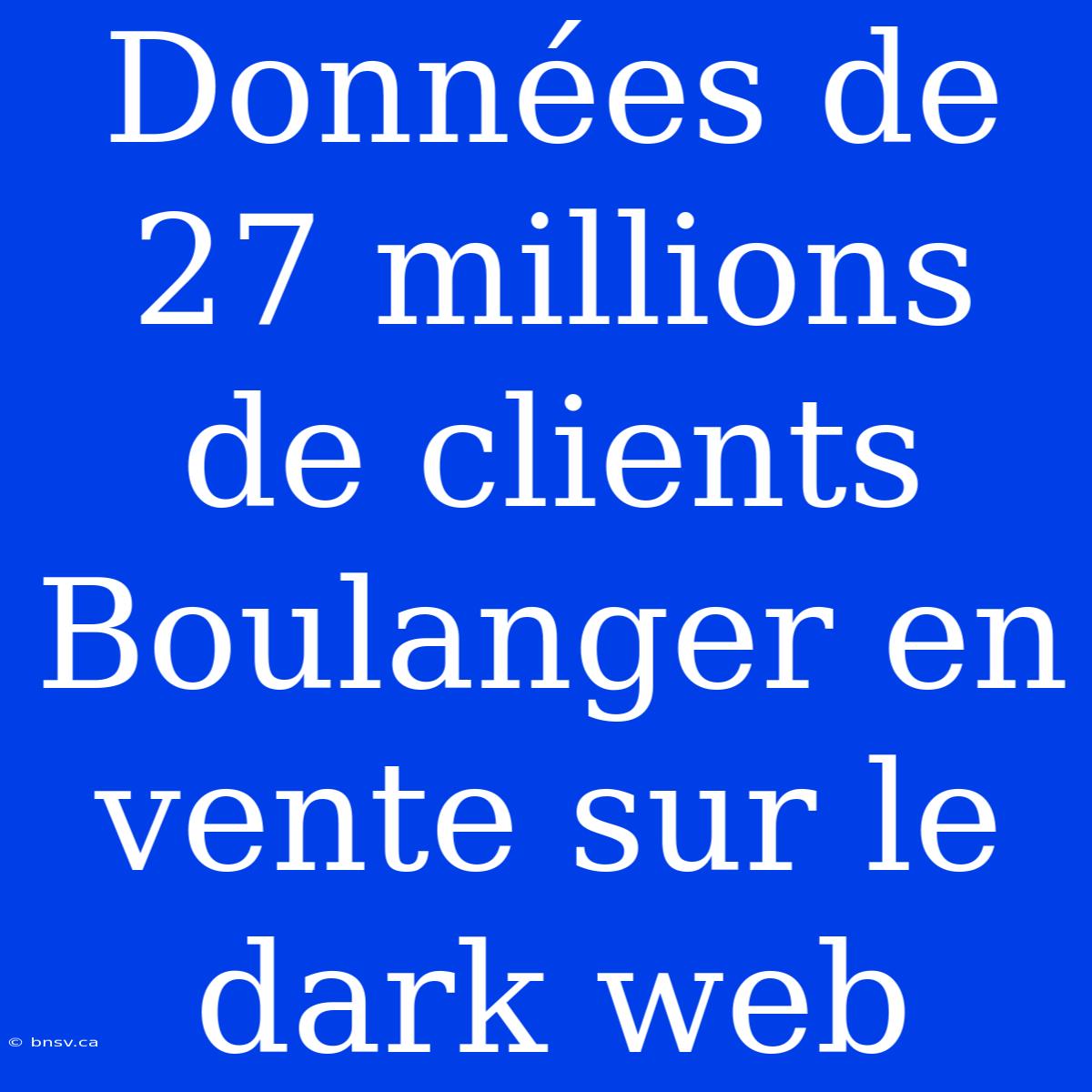 Données De 27 Millions De Clients Boulanger En Vente Sur Le Dark Web