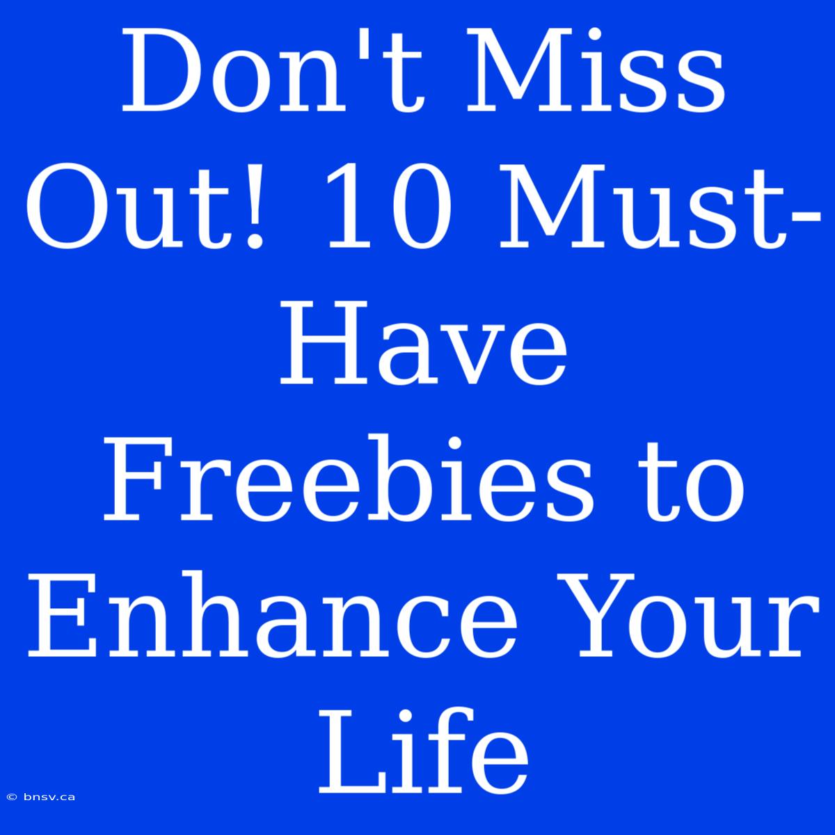 Don't Miss Out! 10 Must-Have Freebies To Enhance Your Life