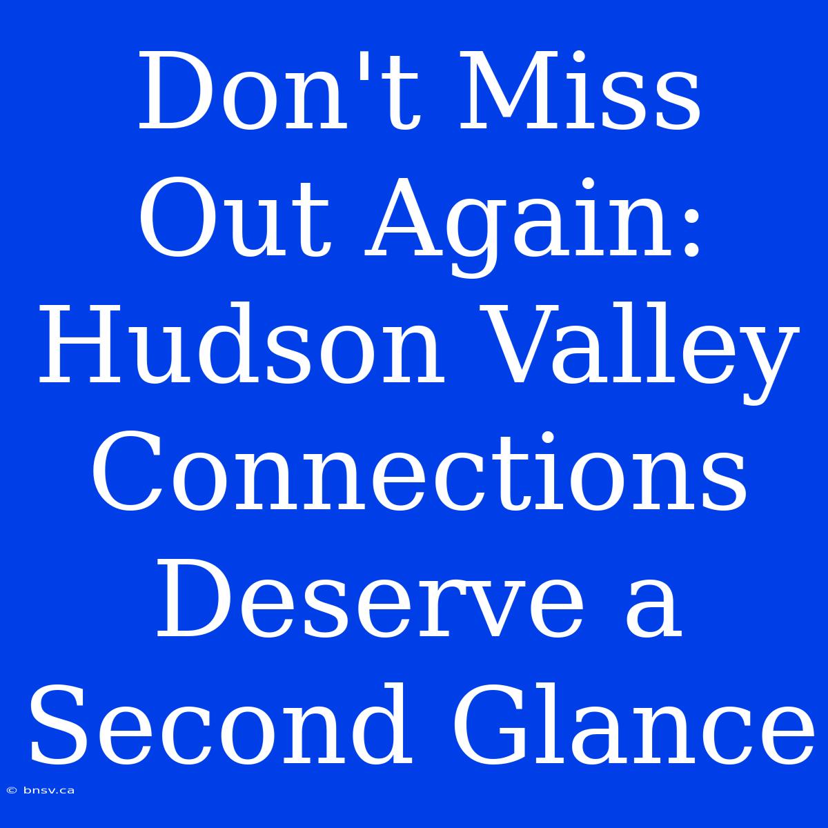 Don't Miss Out Again: Hudson Valley Connections Deserve A Second Glance