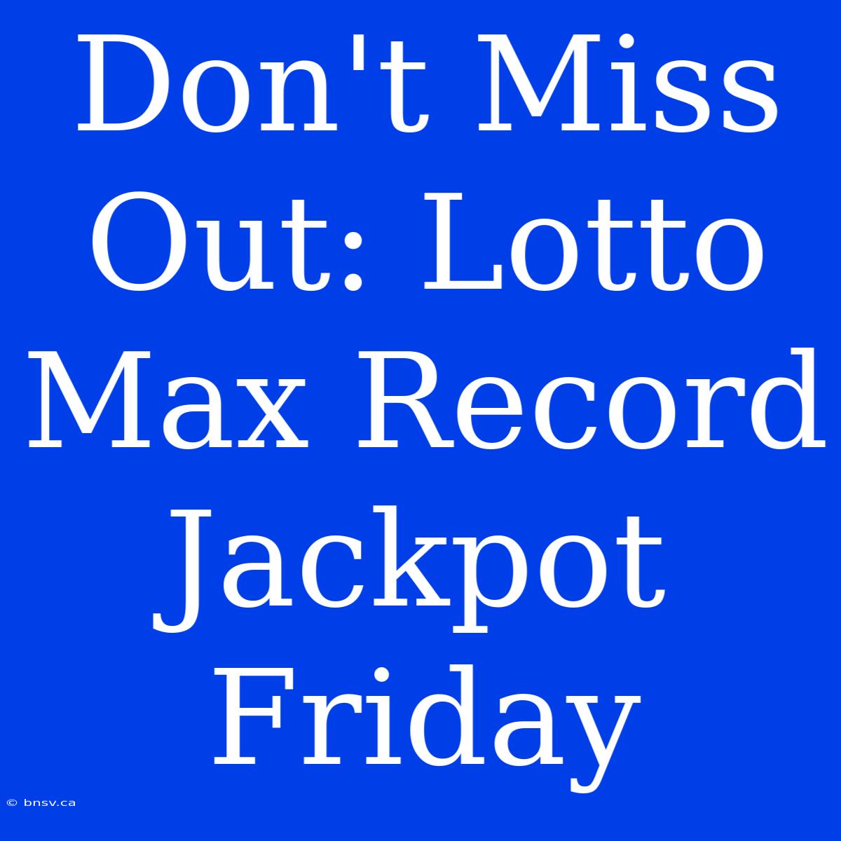 Don't Miss Out: Lotto Max Record Jackpot Friday