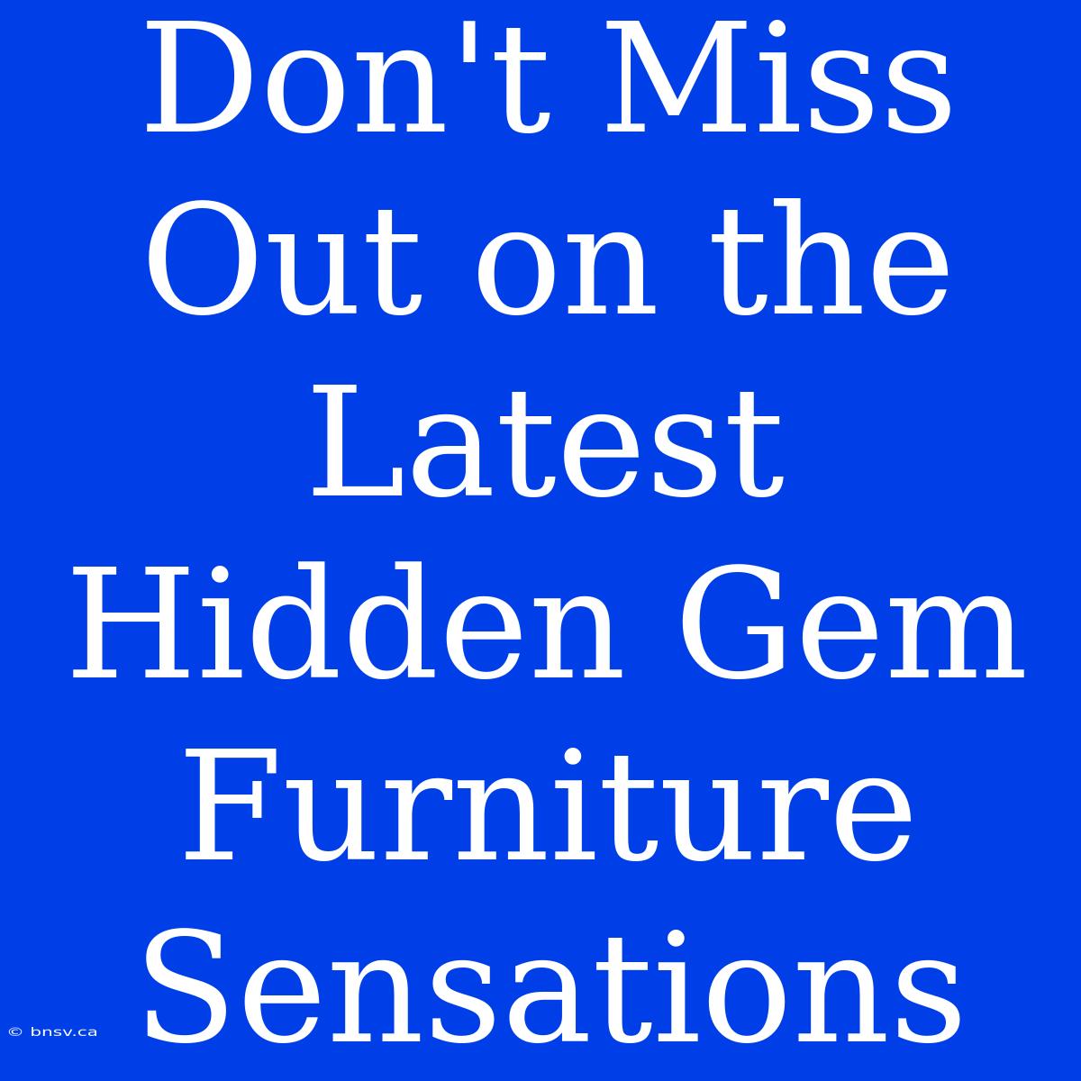 Don't Miss Out On The Latest Hidden Gem Furniture Sensations